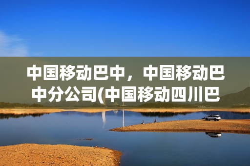 中国移动巴中，中国移动巴中分公司(中国移动四川巴中分公司)