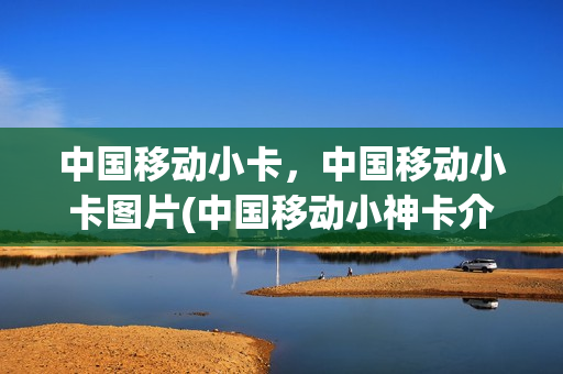 中国移动小卡，中国移动小卡图片(中国移动小神卡介绍)