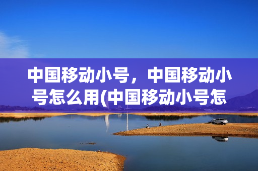 中国移动小号，中国移动小号怎么用(中国移动小号怎么收费)