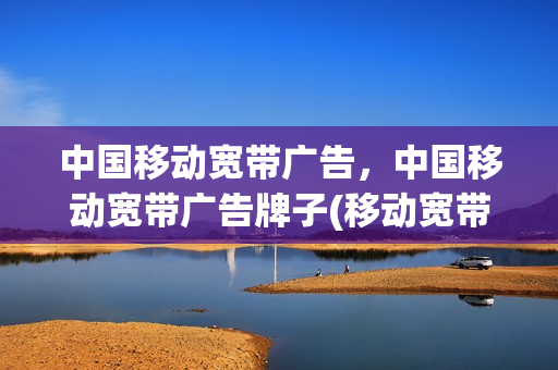 中国移动宽带广告，中国移动宽带广告牌子(移动宽带图片广告)