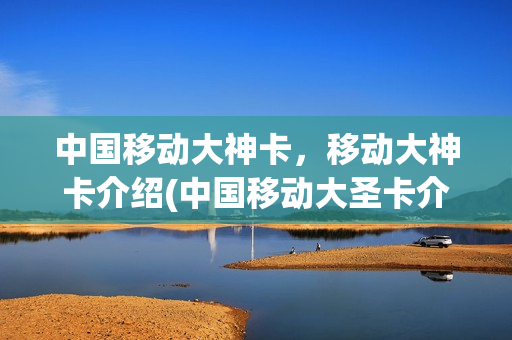中国移动大神卡，移动大神卡介绍(中国移动大圣卡介绍)