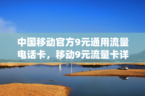 中国移动官方9元通用流量电话卡，移动9元流量卡详情(中国移动9元流量卡套餐)