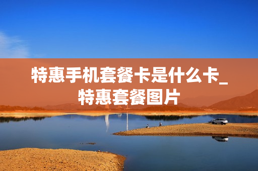 特惠手机套餐卡是什么卡_特惠套餐图片