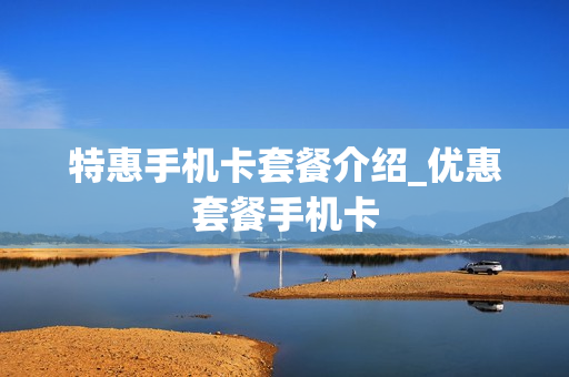 特惠手机卡套餐介绍_优惠套餐手机卡