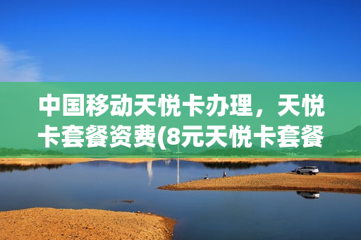 中国移动天悦卡办理，天悦卡套餐资费(8元天悦卡套餐2021)