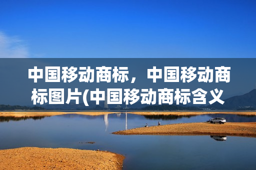 中国移动商标，中国移动商标图片(中国移动商标含义)