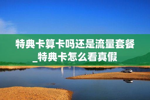 特典卡算卡吗还是流量套餐_特典卡怎么看真假