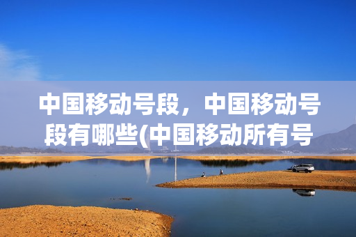 中国移动号段，中国移动号段有哪些(中国移动所有号段大全)