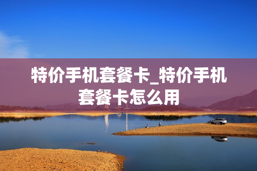特价手机套餐卡_特价手机套餐卡怎么用