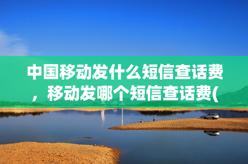 中国移动发什么短信查话费，移动发哪个短信查话费(中国移动短信话费查询发什么)