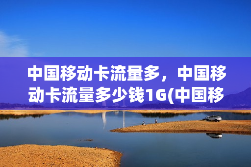 中国移动卡流量多，中国移动卡流量多少钱1G(中国移动流量多少钱一gb)