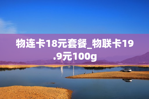 物连卡18元套餐_物联卡19.9元100g