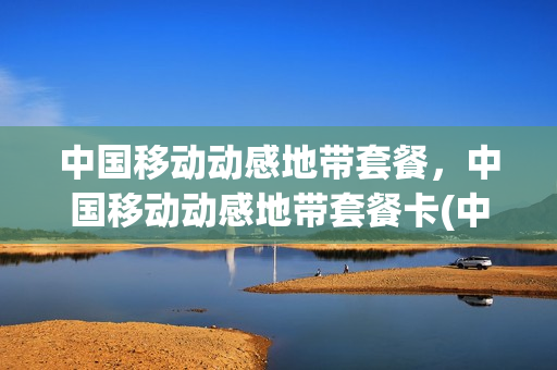 中国移动动感地带套餐，中国移动动感地带套餐卡(中国移动动感地带套餐是什么)