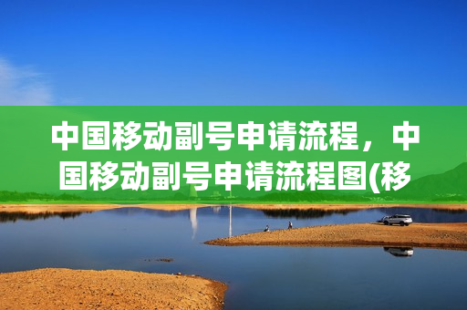 中国移动副号申请流程，中国移动副号申请流程图(移动副号申请条件)