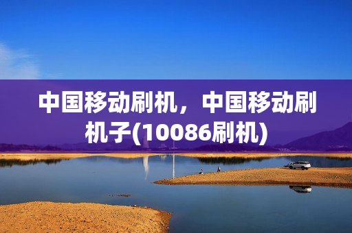 中国移动刷机，中国移动刷机子(10086刷机)