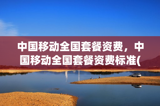 中国移动全国套餐资费，中国移动全国套餐资费标准(中国移动套餐资费一览表20214g)
