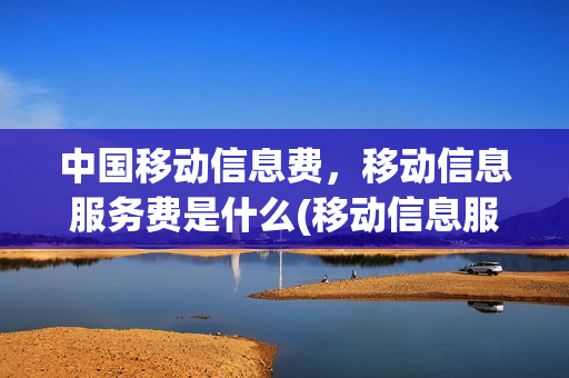 中国移动信息费，移动信息服务费是什么(移动信息服务收费提醒)