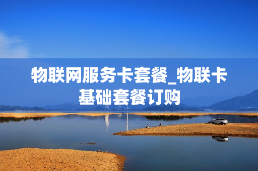 物联网服务卡套餐_物联卡基础套餐订购