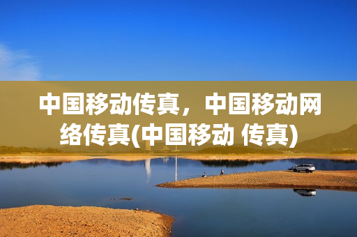 中国移动传真，中国移动网络传真(中国移动 传真)