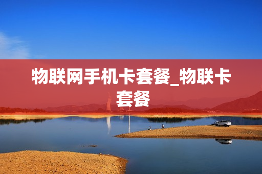 物联网手机卡套餐_物联卡 套餐