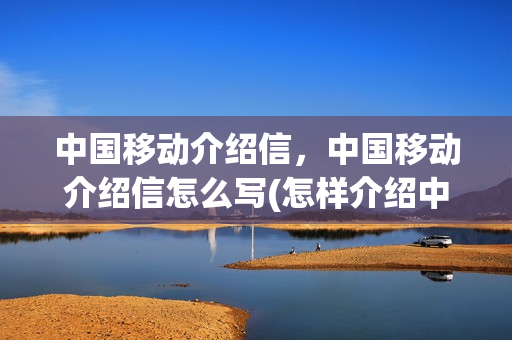 中国移动介绍信，中国移动介绍信怎么写(怎样介绍中国移动)