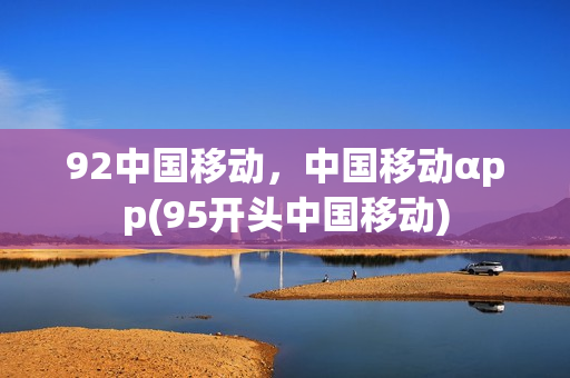 92中国移动，中国移动αpp(95开头中国移动)