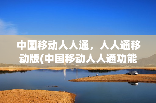中国移动人人通，人人通移动版(中国移动人人通功能费)