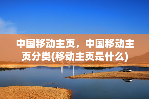 中国移动主页，中国移动主页分类(移动主页是什么)