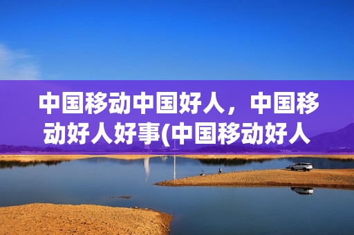 中国移动中国好人，中国移动好人好事(中国移动好人贷)