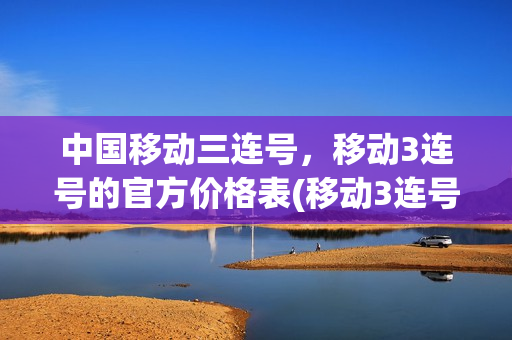 中国移动三连号，移动3连号的官方价格表(移动3连号怎么办理)