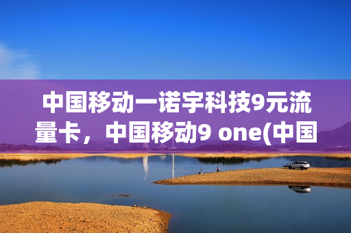 中国移动一诺宇科技9元流量卡，中国移动9 one(中国移动九one)