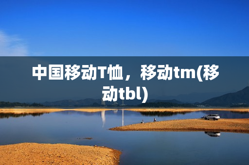 中国移动T恤，移动tm(移动tbl)