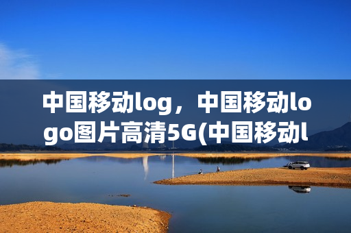 中国移动log，中国移动logo图片高清5G(中国移动logo图片大全)