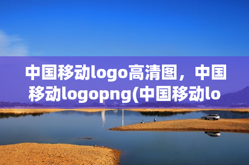 中国移动logo高清图，中国移动logopng(中国移动logo头像)