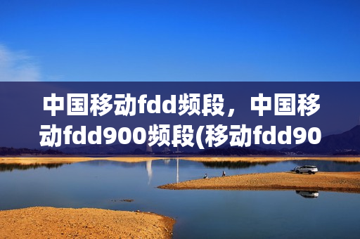 中国移动fdd频段，中国移动fdd900频段(移动fdd900频段是band几)