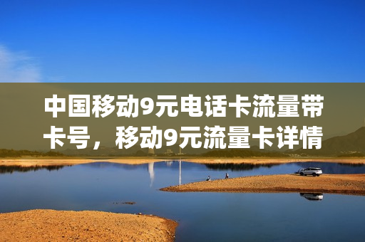 中国移动9元电话卡流量带卡号，移动9元流量卡详情(移动9元卡资费介绍)
