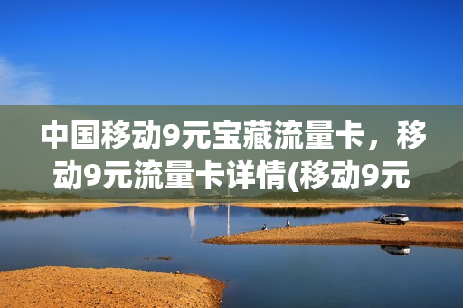 中国移动9元宝藏流量卡，移动9元流量卡详情(移动9元流量卡套餐介绍)