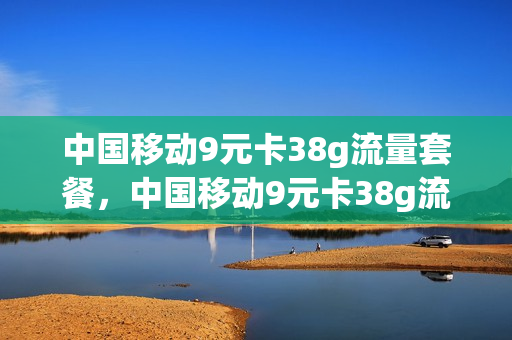 中国移动9元卡38g流量套餐，中国移动9元卡38g流量套餐多少钱(中国移动9元3gb)