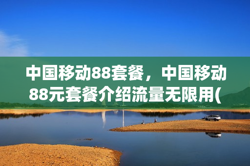 中国移动88套餐，中国移动88元套餐介绍流量无限用(最新移动88元套餐有什么优惠)