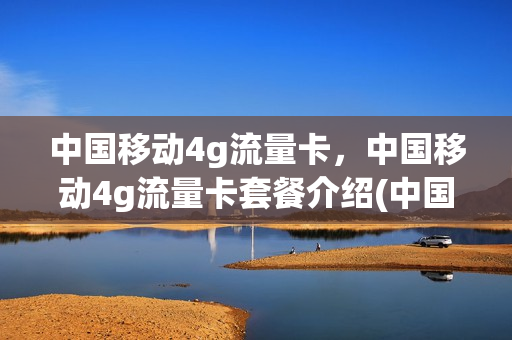 中国移动4g流量卡，中国移动4g流量卡套餐介绍(中国移动4g纯流量卡)