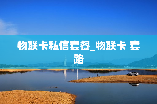 物联卡私信套餐_物联卡 套路