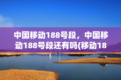 中国移动188号段，中国移动188号段还有吗(移动188号段值钱吗)