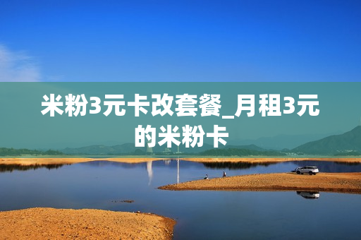 米粉3元卡改套餐_月租3元的米粉卡