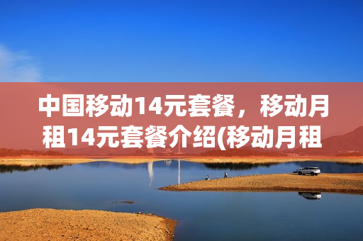 中国移动14元套餐，移动月租14元套餐介绍(移动月租148套餐)