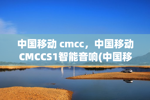 中国移动 cmcc，中国移动CMCCS1智能音响(中国移动智能音箱s1mini)