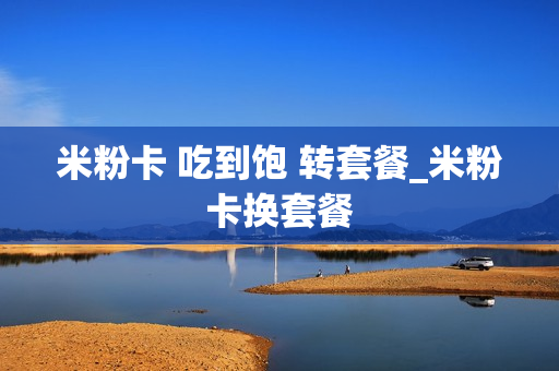 米粉卡 吃到饱 转套餐_米粉卡换套餐