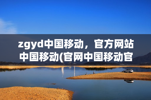 zgyd中国移动，官方网站中国移动(官网中国移动官网)