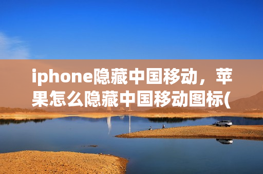 iphone隐藏中国移动，苹果怎么隐藏中国移动图标(怎么把苹果手机中国移动设置成不显示)