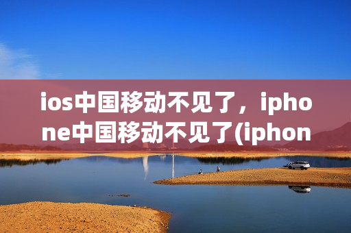 ios中国移动不见了，iphone中国移动不见了(iphone没有中国移动的图标)