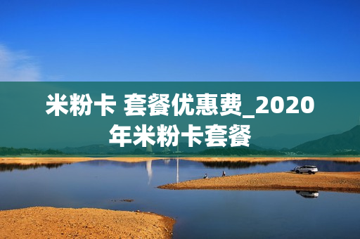 米粉卡 套餐优惠费_2020年米粉卡套餐